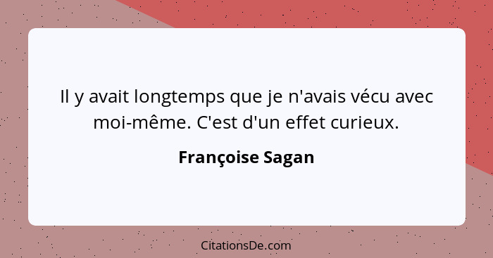 Il y avait longtemps que je n'avais vécu avec moi-même. C'est d'un effet curieux.... - Françoise Sagan