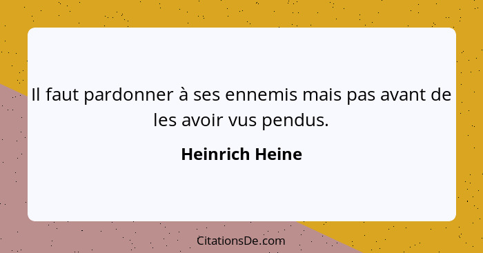 Il faut pardonner à ses ennemis mais pas avant de les avoir vus pendus.... - Heinrich Heine