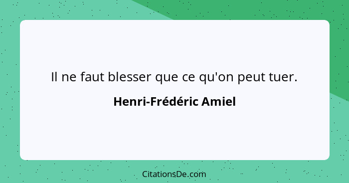 Il ne faut blesser que ce qu'on peut tuer.... - Henri-Frédéric Amiel