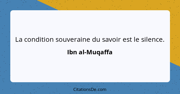 La condition souveraine du savoir est le silence.... - Ibn al-Muqaffa