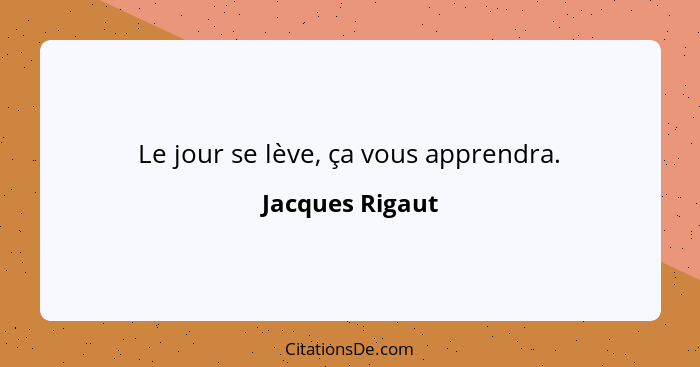 Le jour se lève, ça vous apprendra.... - Jacques Rigaut