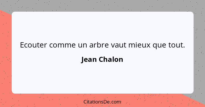 Ecouter comme un arbre vaut mieux que tout.... - Jean Chalon