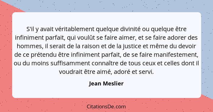 S'il y avait véritablement quelque divinité ou quelque être infiniment parfait, qui voulût se faire aimer, et se faire adorer des homme... - Jean Meslier