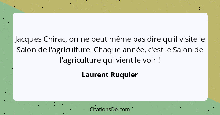 Jacques Chirac, on ne peut même pas dire qu'il visite le Salon de l'agriculture. Chaque année, c'est le Salon de l'agriculture qui v... - Laurent Ruquier