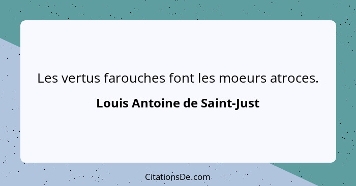 Les vertus farouches font les moeurs atroces.... - Louis Antoine de Saint-Just