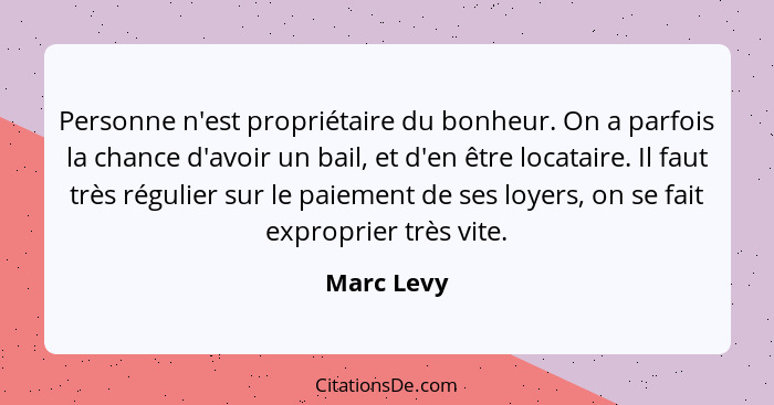 Personne n'est propriétaire du bonheur. On a parfois la chance d'avoir un bail, et d'en être locataire. Il faut très régulier sur le paiem... - Marc Levy