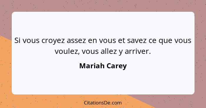 Si vous croyez assez en vous et savez ce que vous voulez, vous allez y arriver.... - Mariah Carey