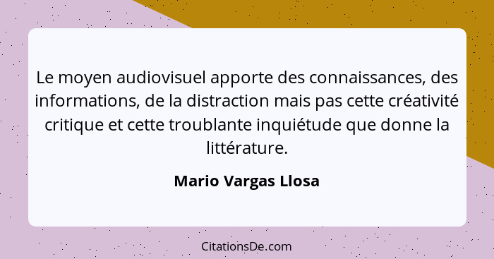 Le moyen audiovisuel apporte des connaissances, des informations, de la distraction mais pas cette créativité critique et cette t... - Mario Vargas Llosa