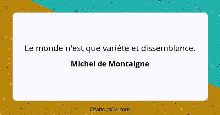 Le monde n'est que variété et dissemblance.... - Michel de Montaigne