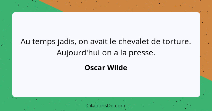 Au temps jadis, on avait le chevalet de torture. Aujourd'hui on a la presse.... - Oscar Wilde