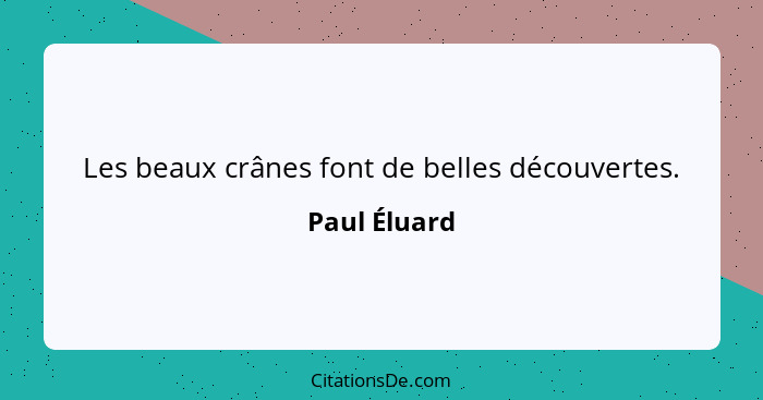 Les beaux crânes font de belles découvertes.... - Paul Éluard