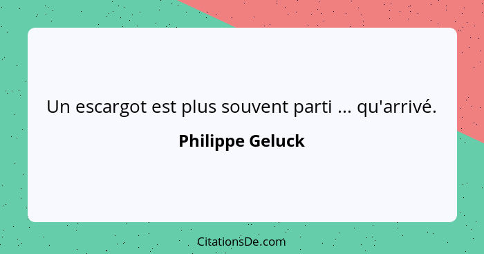 Un escargot est plus souvent parti ... qu'arrivé.... - Philippe Geluck