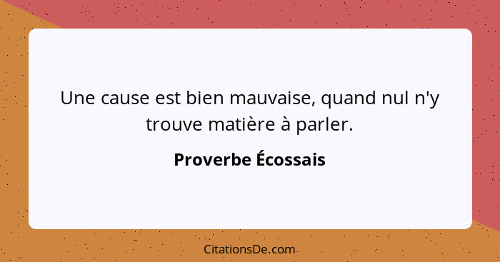 Une cause est bien mauvaise, quand nul n'y trouve matière à parler.... - Proverbe Écossais