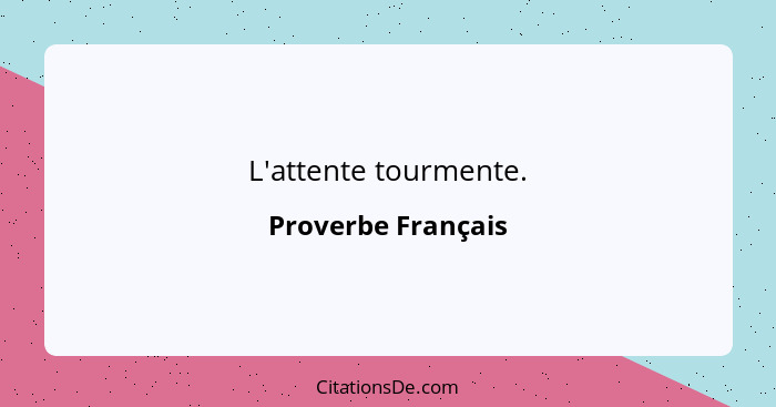 L'attente tourmente.... - Proverbe Français