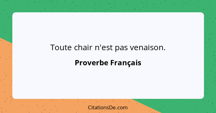 Toute chair n'est pas venaison.... - Proverbe Français