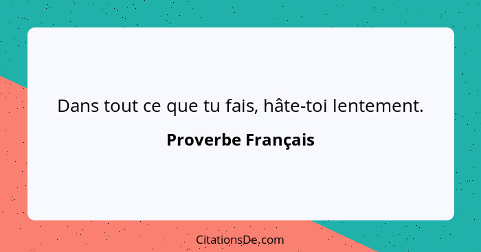 Dans tout ce que tu fais, hâte-toi lentement.... - Proverbe Français