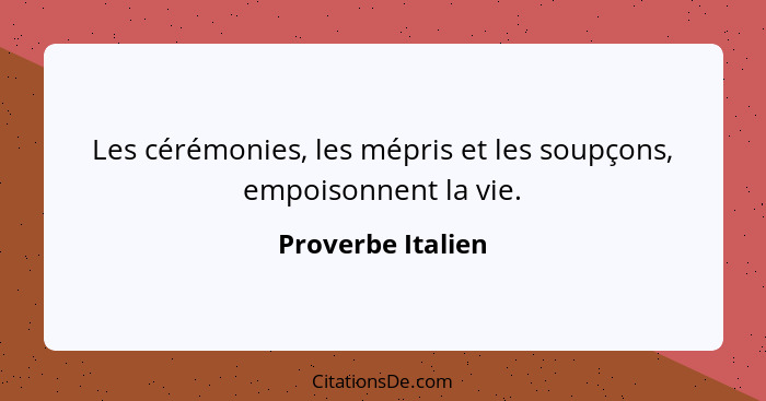 Les cérémonies, les mépris et les soupçons, empoisonnent la vie.... - Proverbe Italien