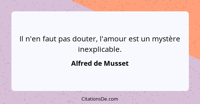 Il n'en faut pas douter, l'amour est un mystère inexplicable.... - Alfred de Musset