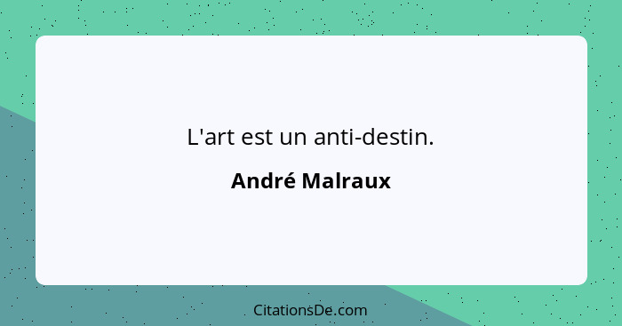 L'art est un anti-destin.... - André Malraux