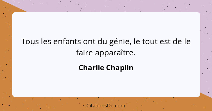 Tous les enfants ont du génie, le tout est de le faire apparaître.... - Charlie Chaplin