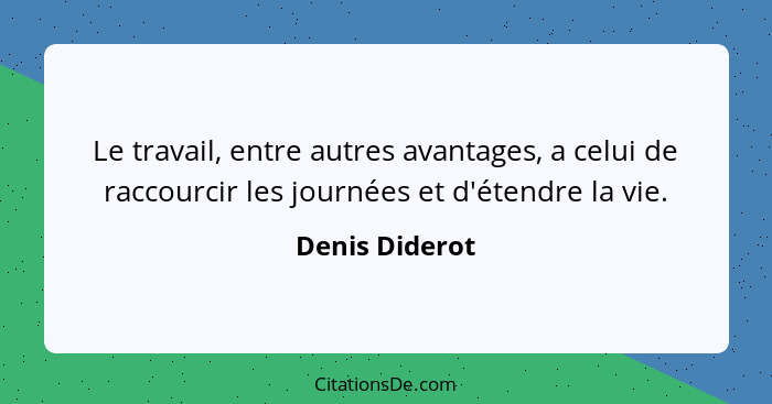 Le travail, entre autres avantages, a celui de raccourcir les journées et d'étendre la vie.... - Denis Diderot