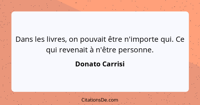 Dans les livres, on pouvait être n'importe qui. Ce qui revenait à n'être personne.... - Donato Carrisi