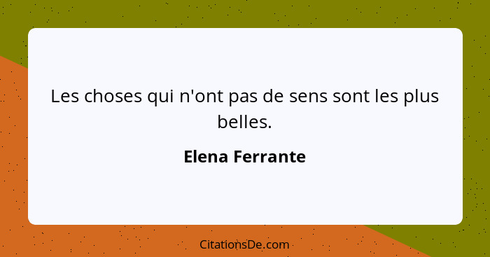 Les choses qui n'ont pas de sens sont les plus belles.... - Elena Ferrante