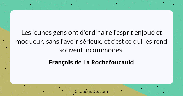 Les jeunes gens ont d'ordinaire l'esprit enjoué et moqueur, sans l'avoir sérieux, et c'est ce qui les rend souvent inco... - François de La Rochefoucauld