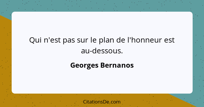 Qui n'est pas sur le plan de l'honneur est au-dessous.... - Georges Bernanos