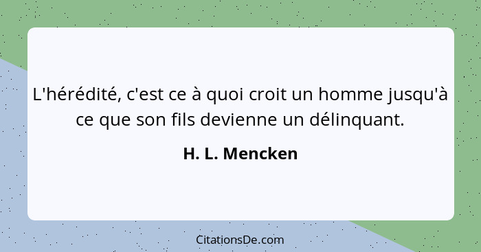 L'hérédité, c'est ce à quoi croit un homme jusqu'à ce que son fils devienne un délinquant.... - H. L. Mencken