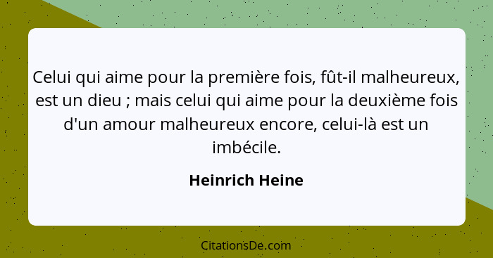 Celui qui aime pour la première fois, fût-il malheureux, est un dieu ; mais celui qui aime pour la deuxième fois d'un amour malh... - Heinrich Heine