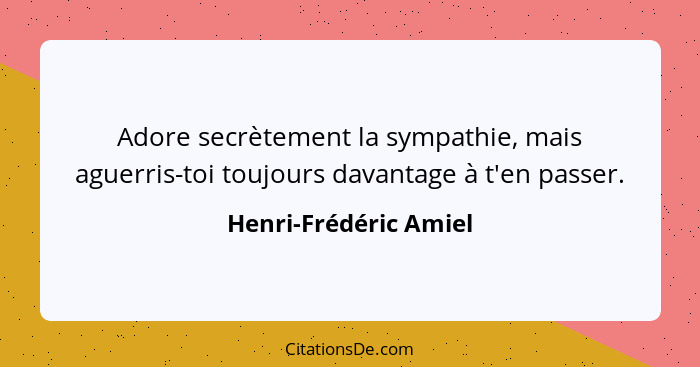 Adore secrètement la sympathie, mais aguerris-toi toujours davantage à t'en passer.... - Henri-Frédéric Amiel