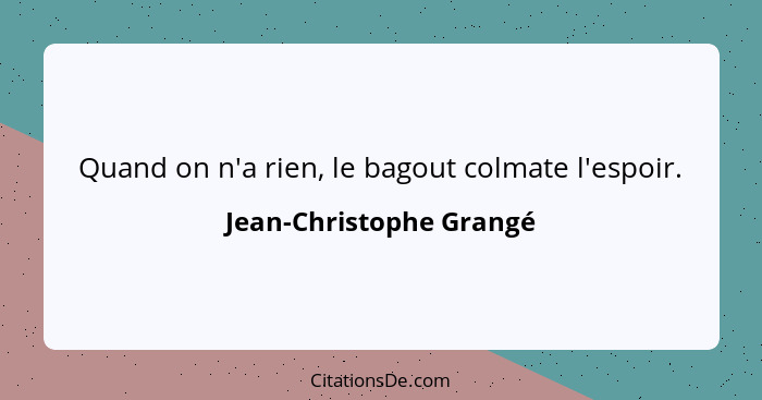 Quand on n'a rien, le bagout colmate l'espoir.... - Jean-Christophe Grangé