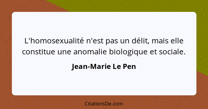 L'homosexualité n'est pas un délit, mais elle constitue une anomalie biologique et sociale.... - Jean-Marie Le Pen