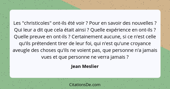 Les "christicoles" ont-ils été voir ? Pour en savoir des nouvelles ? Qui leur a dit que cela était ainsi ? Quelle expéri... - Jean Meslier