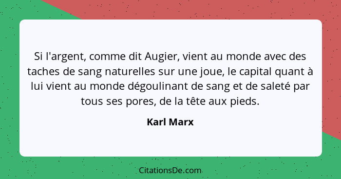 Si l'argent, comme dit Augier, vient au monde avec des taches de sang naturelles sur une joue, le capital quant à lui vient au monde dégou... - Karl Marx