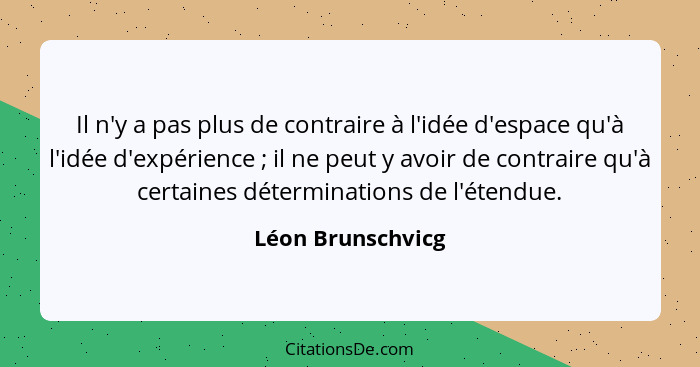 Il n'y a pas plus de contraire à l'idée d'espace qu'à l'idée d'expérience ; il ne peut y avoir de contraire qu'à certaines dét... - Léon Brunschvicg