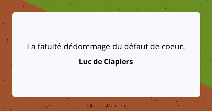 La fatuité dédommage du défaut de coeur.... - Luc de Clapiers