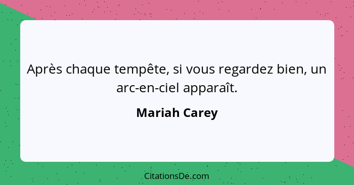 Après chaque tempête, si vous regardez bien, un arc-en-ciel apparaît.... - Mariah Carey