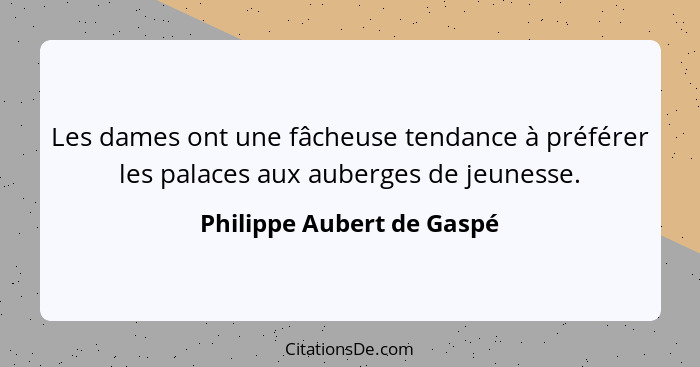 Les dames ont une fâcheuse tendance à préférer les palaces aux auberges de jeunesse.... - Philippe Aubert de Gaspé