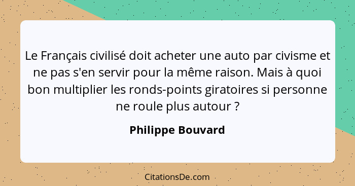 Le Français civilisé doit acheter une auto par civisme et ne pas s'en servir pour la même raison. Mais à quoi bon multiplier les ro... - Philippe Bouvard