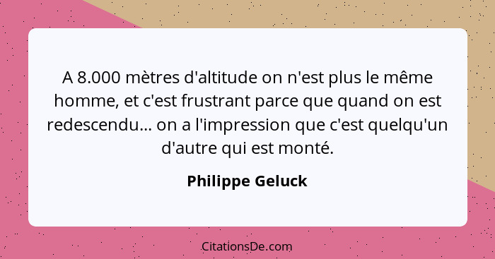 A 8.000 mètres d'altitude on n'est plus le même homme, et c'est frustrant parce que quand on est redescendu... on a l'impression que... - Philippe Geluck