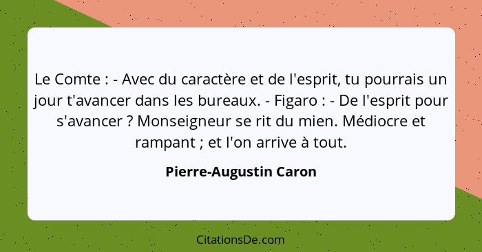 Le Comte : - Avec du caractère et de l'esprit, tu pourrais un jour t'avancer dans les bureaux. - Figaro : - De l'esp... - Pierre-Augustin Caron