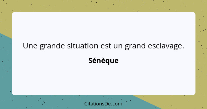 Une grande situation est un grand esclavage.... - Sénèque