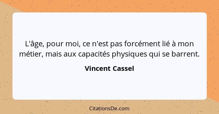 L'âge, pour moi, ce n'est pas forcément lié à mon métier, mais aux capacités physiques qui se barrent.... - Vincent Cassel