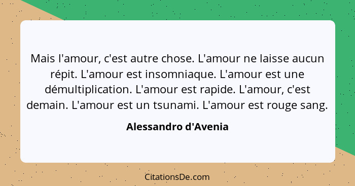 Mais l'amour, c'est autre chose. L'amour ne laisse aucun répit. L'amour est insomniaque. L'amour est une démultiplication. L... - Alessandro d'Avenia