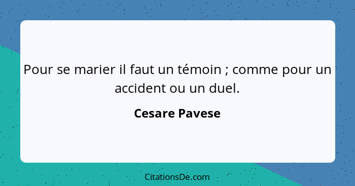 Pour se marier il faut un témoin ; comme pour un accident ou un duel.... - Cesare Pavese