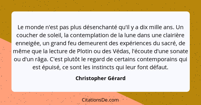 Le monde n'est pas plus désenchanté qu'il y a dix mille ans. Un coucher de soleil, la contemplation de la lune dans une clairière... - Christopher Gérard