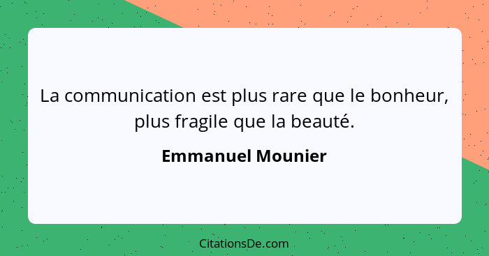 La communication est plus rare que le bonheur, plus fragile que la beauté.... - Emmanuel Mounier