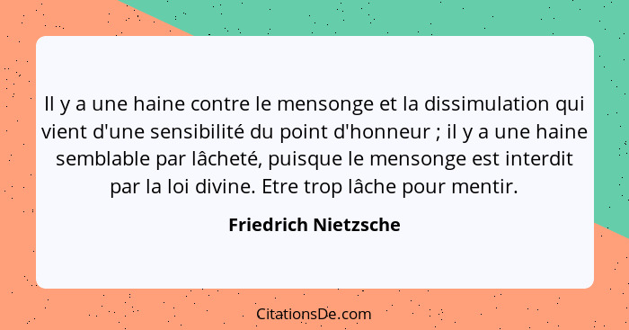 Il y a une haine contre le mensonge et la dissimulation qui vient d'une sensibilité du point d'honneur ; il y a une haine s... - Friedrich Nietzsche